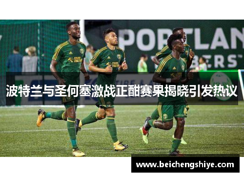 波特兰与圣何塞激战正酣赛果揭晓引发热议