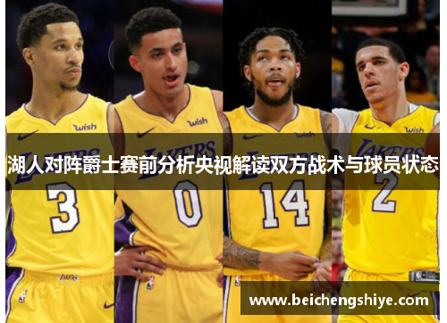 湖人对阵爵士赛前分析央视解读双方战术与球员状态