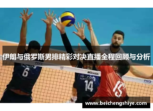 伊朗与俄罗斯男排精彩对决直播全程回顾与分析