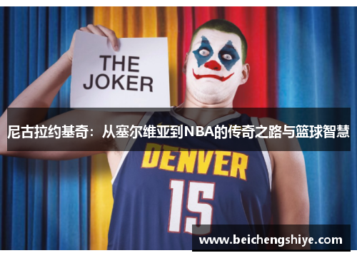 尼古拉约基奇：从塞尔维亚到NBA的传奇之路与篮球智慧