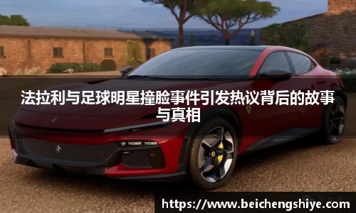 法拉利与足球明星撞脸事件引发热议背后的故事与真相
