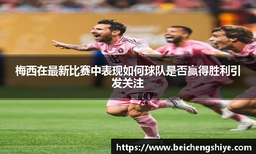 梅西在最新比赛中表现如何球队是否赢得胜利引发关注