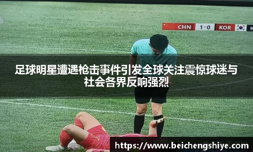 足球明星遭遇枪击事件引发全球关注震惊球迷与社会各界反响强烈